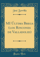 Mi ?ltima Brega (Los Rincones de Valladolid) (Classic Reprint)