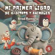 Mi primer libro de hbitats y animales: Aventuras con amigos de la Granja, el Bosque, la Selva, el Ocano, el Desierto los Polos, y con ilustraciones en fieltro