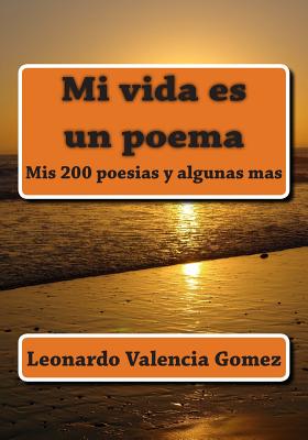 Mi Vida Es Un Poema: MIS 200 Poesias y Algunas Mas - Valencia Gomez, Leonardo