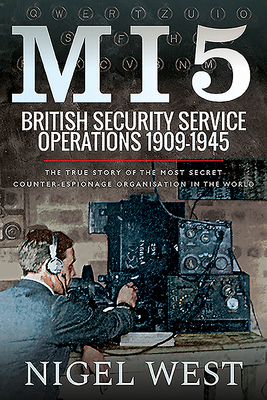 MI5: British Security Service Operations, 1909-1945: The True Story of the Most Secret counter-espionage Organisation in the World - West, Nigel