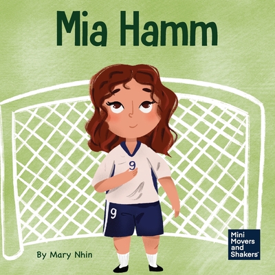 Mia Hamm: A Kid's Book About a Developing a Mentally Tough Attitude and Hard Work Ethic - Nhin, Mary