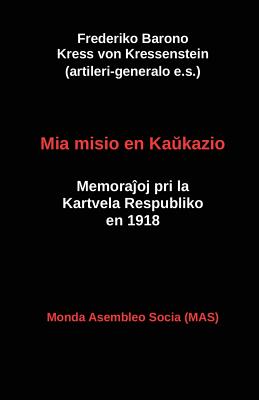 Mia misio en Ka kazio: Memora oj pri la Kartvela Respubliko en 1918 - Von Kressenstein, Frederiko Kress, and Lutermano, Vilhelmo (Translated by)