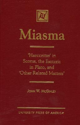 Miasma: 'Haecceitas' in Scotus, the Esoteric in Plato, and 'Other Related Matters' - McGinley, John W