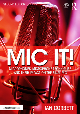 Mic It!: Microphones, Microphone Techniques, and Their Impact on the Final Mix - Corbett, Ian