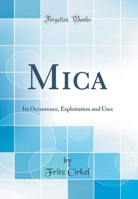 Mica: Its Occurrence, Exploitation and Uses (Classic Reprint) - Cirkel, Fritz