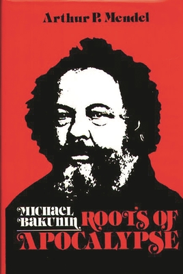 Michael Bakunin: Roots of Apocalypse - Mendel, Arthur P