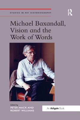 Michael Baxandall, Vision and the Work of Words - Mack, Peter, and Williams, Robert