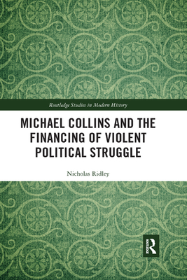 Michael Collins and the Financing of Violent Political Struggle - Ridley, Nicholas