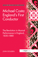 Michael Costa: England's First Conductor: The Revolution in Musical Performance in England, 1830-1880