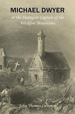 Michael Dwyer; or, the Insurgent Captain of the Wicklow Mountains: A Tale of the Rising in '98 - Rowlinson, Derek a (Editor), and Campion, John Thomas