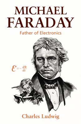 Michael Faraday: Father of Electronics - Ludwig, Charles