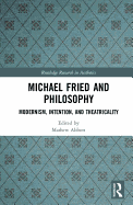 Michael Fried and Philosophy: Modernism, Intention, and Theatricality