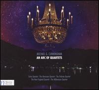 Michael G. Cunningham: An Arc of Quartets - Millennium Quartet; Moravian Quartet; New England String Quartet; Pedroia String Quartet; Sirius Quartet