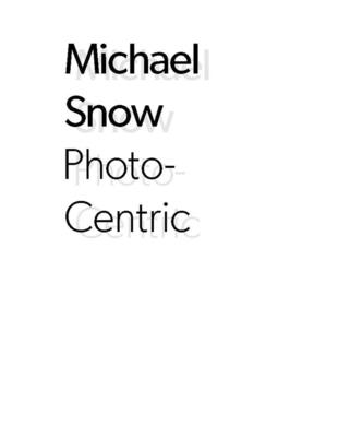 Michael Snow: Photo-Centric - Vlas, Adelina (Editor), and Snow, Michael (Contributions by)