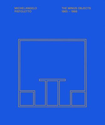 Michelangelo Pistoletto: The Minus Objects 1965-1966 - Pistoletto, Michelangelo, and George White, Anthony, and Varghese, Lisa (Editor)