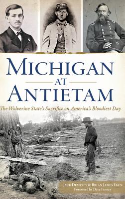 Michigan at Antietam: The Wolverine State S Sacrifice on America S Bloodiest Day - Dempsey, Jack, and Egen, Brian James