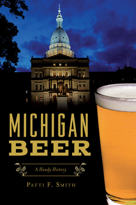 Michigan Beer: A Heady History - Smith, Patti F