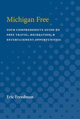 Michigan Free: Your Comprehensive Guide to Free Travel, Recreation, and Entertainment Opportunities - Freedman, Eric