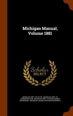 Michigan Manual, Volume 1881 - Michigan Dept of State (Creator), and Michigan Dept of Administration (Creator), and Michigan Dept of Management and Budge...