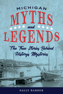 Michigan Myths and Legends: The True Stories behind History's Mysteries