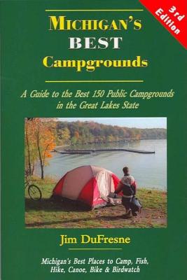 Michigan's Best Campgrounds: A Guide to the Best 150 Public Campgrounds in the Great Lakes State - DuFresne, Jim