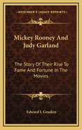 Mickey Rooney and Judy Garland: The Story of Their Rise to Fame and Fortune in the Movies