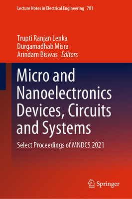 Micro and Nanoelectronics Devices, Circuits and Systems: Select Proceedings of Mndcs 2021 - Lenka, Trupti Ranjan (Editor), and Misra, Durgamadhab (Editor), and Biswas, Arindam (Editor)