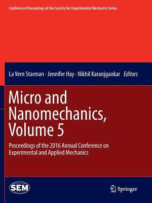 Micro and Nanomechanics, Volume 5: Proceedings of the 2016 Annual Conference on Experimental and Applied Mechanics - Starman, La Vern (Editor), and Hay, Jennifer (Editor), and Karanjgaokar, Nikhil (Editor)