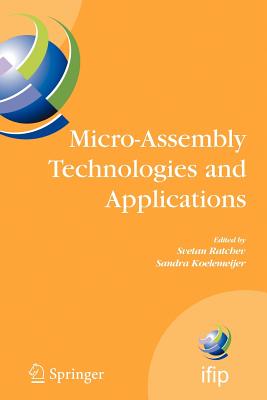 Micro-Assembly Technologies and Applications: Ifip Tc5 Wg5.5 Fourth International Precision Assembly Seminar (Ipas'2008) Chamonix, France, February 10-13, 2008 - Koelemeijer, Sandra, and Ratchev, Svetan (Editor)