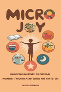 "Micro Joy: Unlocking Happiness in Everyday Moments Through Mindfulness and Gratitude"