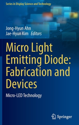 Micro Light Emitting Diode: Fabrication and Devices: Micro-LED Technology - Ahn, Jong-Hyun (Editor), and Kim, Jae-Hyun (Editor)