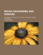 Micro-Organisms and Disease: An Introduction Into the Study of Specific Micro-Organisms