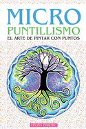 Micro Puntillismo - El Arte de Pintar Con Puntos - Divertida T?cnica Artistica: Incluye Patrones Y Diseos ?nicos - Proyectos Guiados Con El Paso a Paso - Crea Impactantes Obras Y Mandalas Con Puntos - Libro de Arte, Pintura Y Decoraci?n