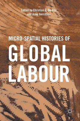 Micro-Spatial Histories of Global Labour - de Vito, Christian G (Editor), and Gerritsen, Anne (Editor)