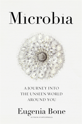 Microbia: A Journey Into the Unseen World Around You - Bone, Eugenia