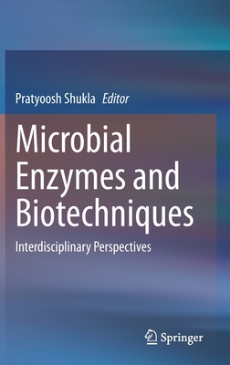 Microbial Enzymes and Biotechniques: Interdisciplinary Perspectives - Shukla, Pratyoosh (Editor)