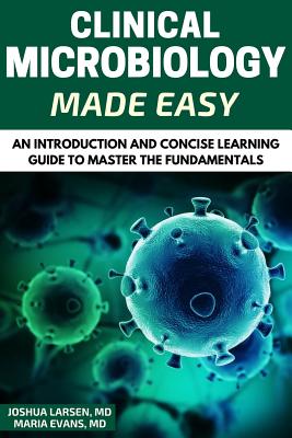 Microbiology: Clinical Microbiology Made Easy: An Introduction and Concise Learning Guide to Master the Fundamentals - Evans, Maria, and Larsen, Joshua
