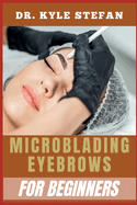 Microblading Eyebrows for Beginners: Ultimate Guide To Techniques For Shaping, Mapping, Pigment Selection, Skin Prep, And Aftercare