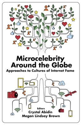 Microcelebrity Around the Globe: Approaches to Cultures of Internet Fame - Abidin, Crystal (Editor), and Brown, Megan Lindsay (Editor)