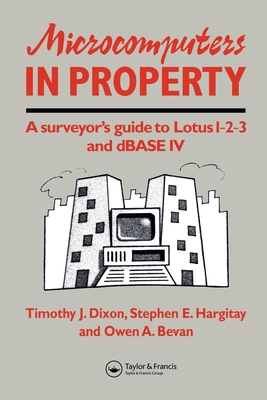 Microcomputers in Property: A surveyor's guide to Lotus 1-2-3 and dBASE IV - Bevan, O, and Dixon, T J, and Hargitay, S