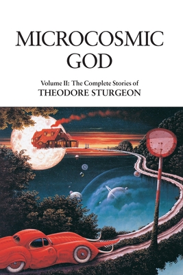Microcosmic God: Volume II: The Complete Stories of Theodore Sturgeon - Sturgeon, Theodore, and Williams, Paul (Editor), and Delany, Samuel R (Foreword by)