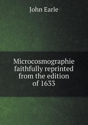 Microcosmographie Faithfully Reprinted from the Edition of 1633 - Earle, John