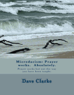 Microdacism: Prayer Works. Absolutely.: Prayer Works But Not the Way You Were Taught.