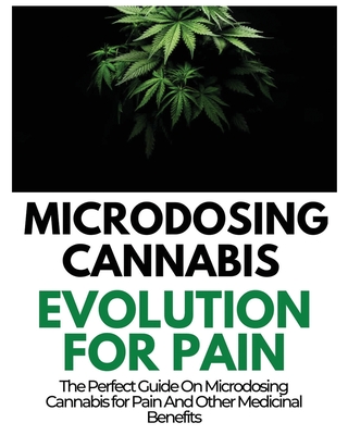 Microdosing Cannabis Evolution for Pain: The Perfect Guide on Microdosing Cannabis for Pain and Other Medicinal Benefits - Norris, Rayne