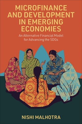 Microfinance and Development in Emerging Economies: An Alternative Financial Model for Advancing the Sdgs - Malhotra, Nishi