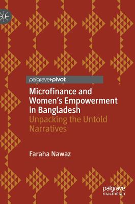 Microfinance and Women's Empowerment in Bangladesh: Unpacking the Untold Narratives - Nawaz, Faraha