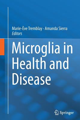 Microglia in Health and Disease - Tremblay, Marie-ve (Editor), and Sierra, Amanda (Editor)
