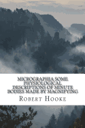 Micrographia: Some Physiological Descriptions of Minute Bodies Made by Magnifying Glasses with Observations and Inquiries Thereupon