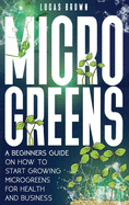 Microgreens: A Beginners Guide On How To Start Growing Microgreens For Health And Business