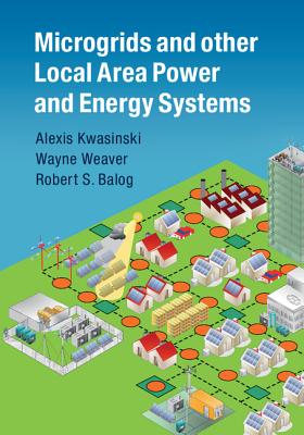 Microgrids and other Local Area Power and Energy Systems - Kwasinski, Alexis, and Weaver, Wayne, and Balog, Robert S.